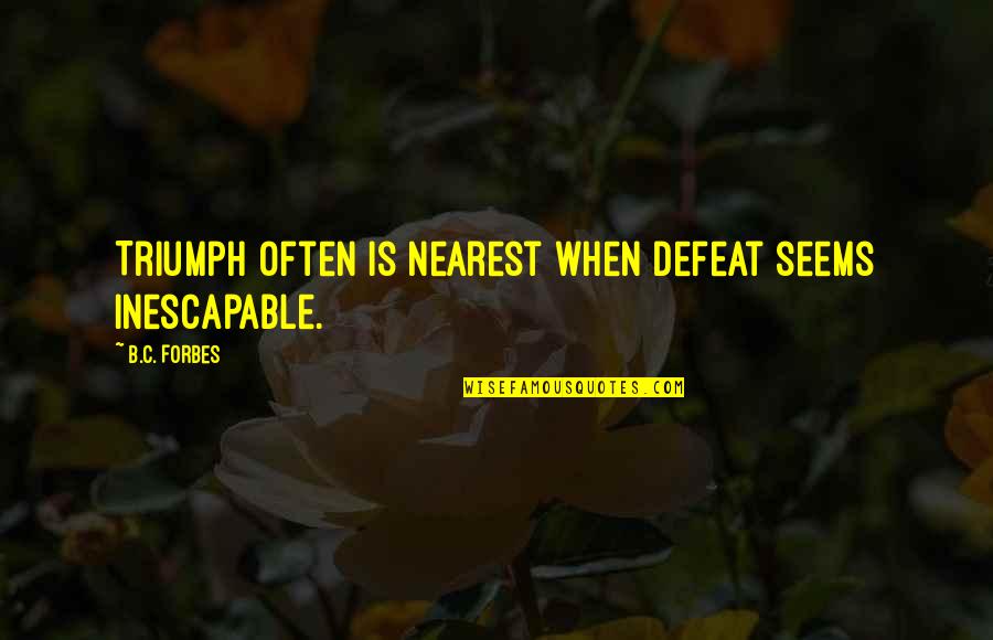 B C Forbes Quotes By B.C. Forbes: Triumph often is nearest when defeat seems inescapable.