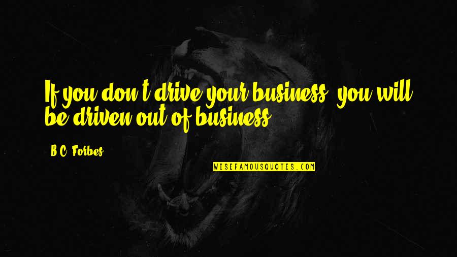 B C Forbes Quotes By B.C. Forbes: If you don't drive your business, you will