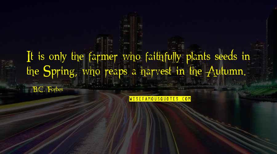 B C Forbes Quotes By B.C. Forbes: It is only the farmer who faithfully plants