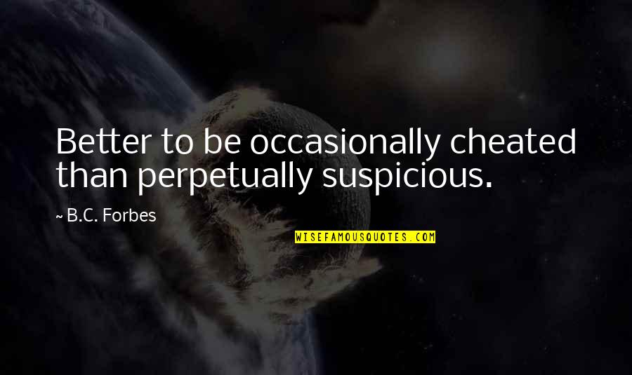 B C Forbes Quotes By B.C. Forbes: Better to be occasionally cheated than perpetually suspicious.