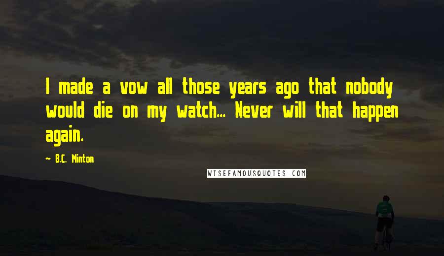 B.C. Minton quotes: I made a vow all those years ago that nobody would die on my watch... Never will that happen again.