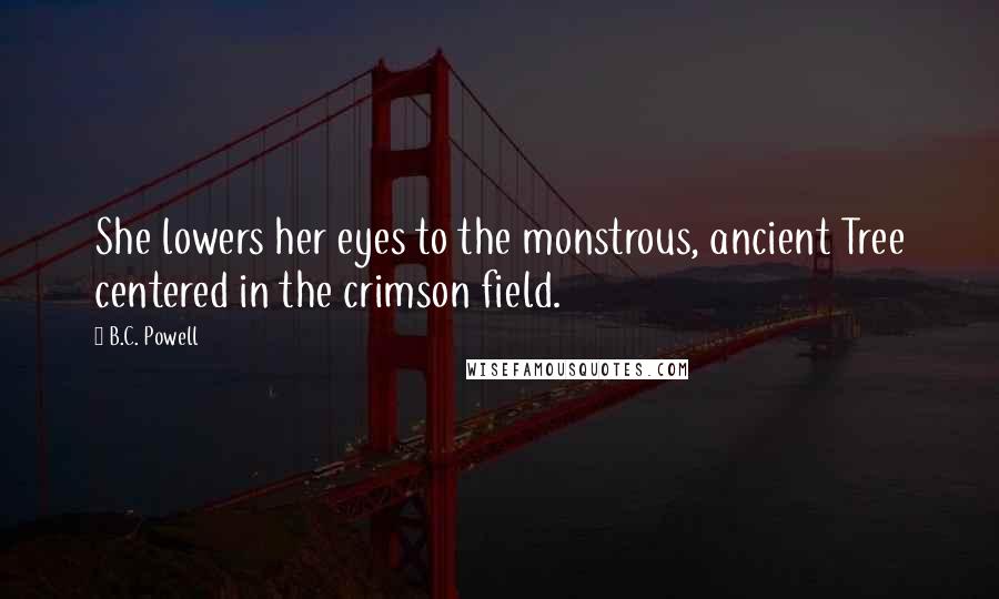 B.C. Powell quotes: She lowers her eyes to the monstrous, ancient Tree centered in the crimson field.