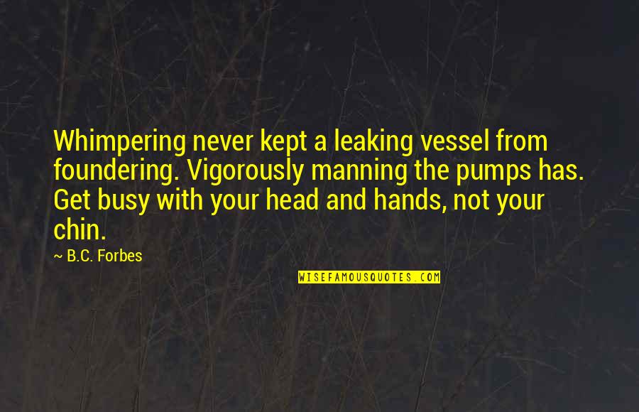 B.c Quotes By B.C. Forbes: Whimpering never kept a leaking vessel from foundering.