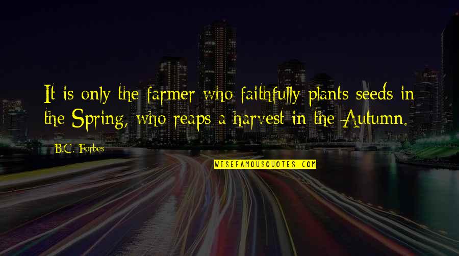 B.c Quotes By B.C. Forbes: It is only the farmer who faithfully plants