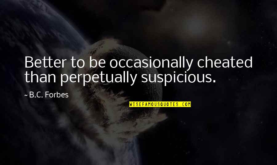B.c Quotes By B.C. Forbes: Better to be occasionally cheated than perpetually suspicious.