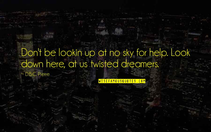 B.c Quotes By D.B.C. Pierre: Don't be lookin up at no sky for