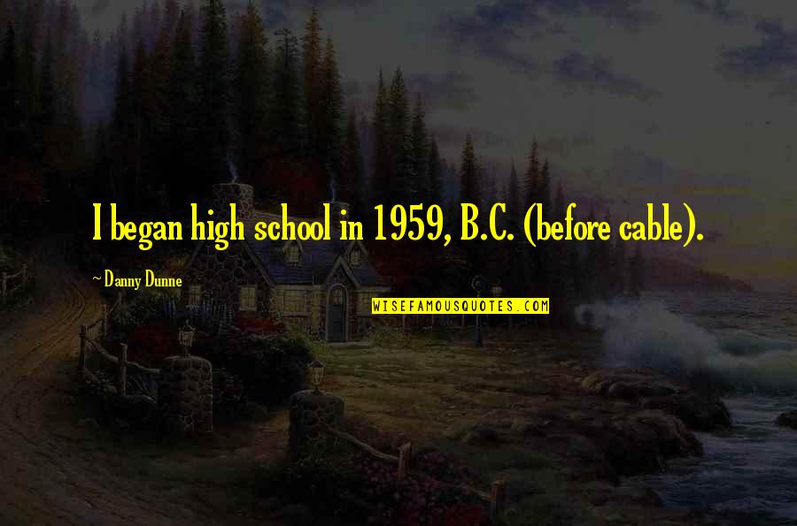 B.c Quotes By Danny Dunne: I began high school in 1959, B.C. (before
