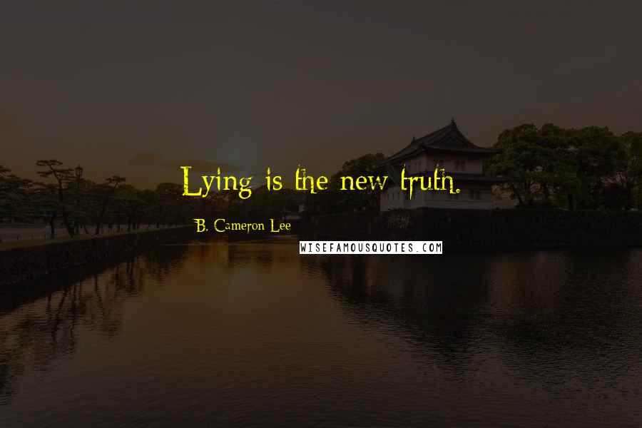 B. Cameron Lee quotes: Lying is the new truth.