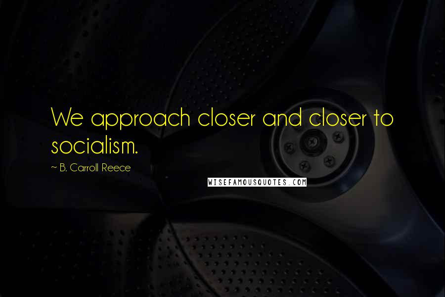 B. Carroll Reece quotes: We approach closer and closer to socialism.