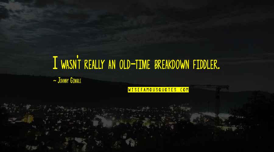 B Clean Llc Quotes By Johnny Gimble: I wasn't really an old-time breakdown fiddler. B Clean Llc Quotes By Johnny Gimble: I wasn't really an old-time breakdown fiddler.
