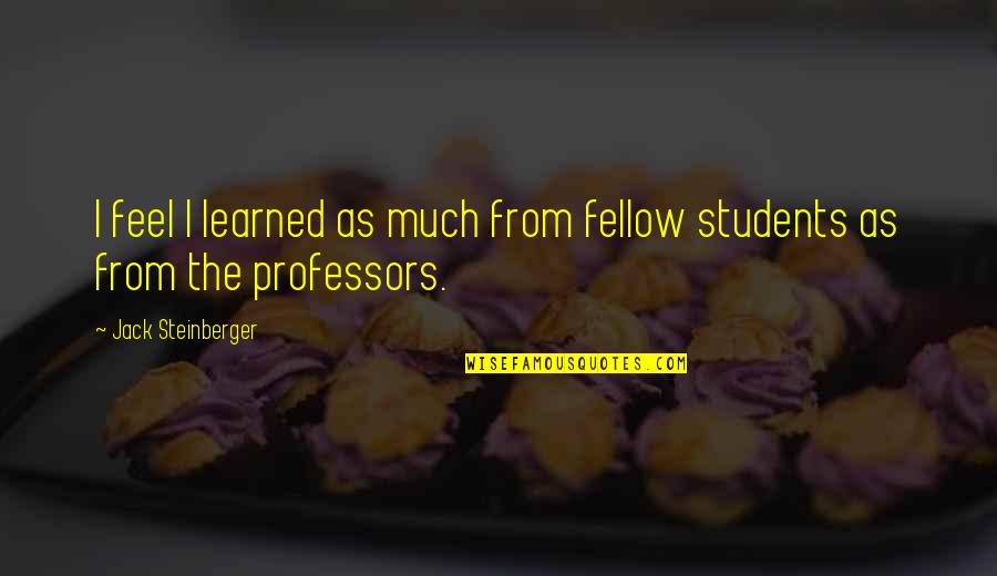 B.com Students Quotes By Jack Steinberger: I feel I learned as much from fellow