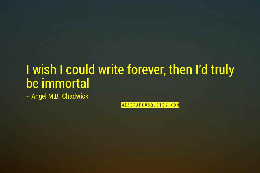 B D I Quotes By Angel M.B. Chadwick: I wish I could write forever, then I'd