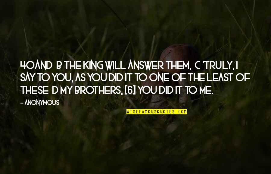 B D I Quotes By Anonymous: 40And b the King will answer them, c