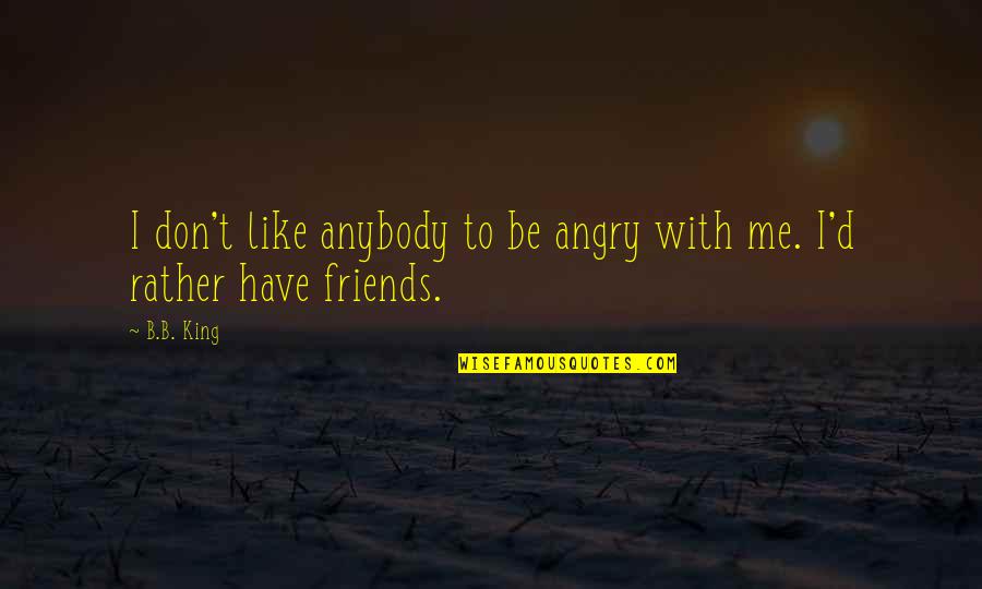 B D I Quotes By B.B. King: I don't like anybody to be angry with