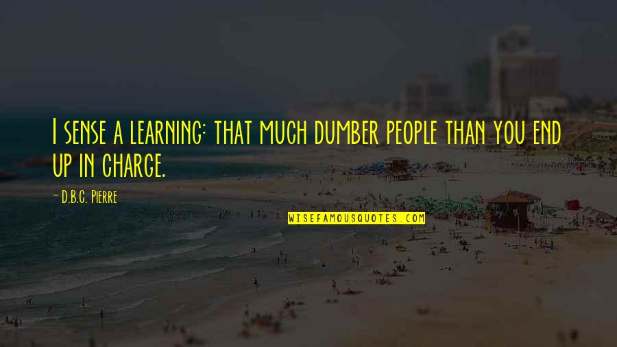 B D I Quotes By D.B.C. Pierre: I sense a learning: that much dumber people