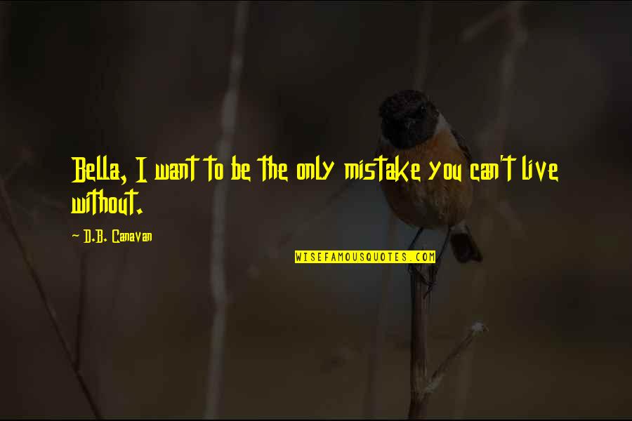 B D I Quotes By D.B. Canavan: Bella, I want to be the only mistake