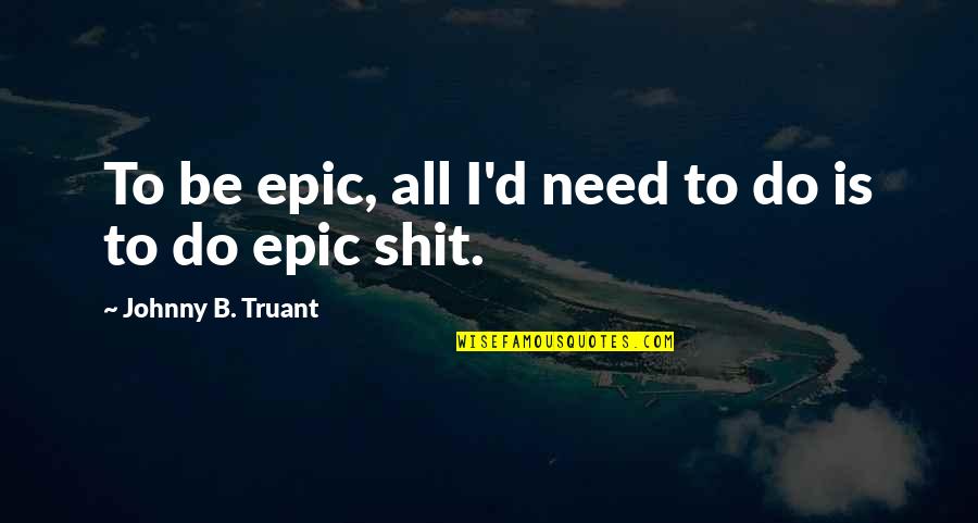 B D I Quotes By Johnny B. Truant: To be epic, all I'd need to do