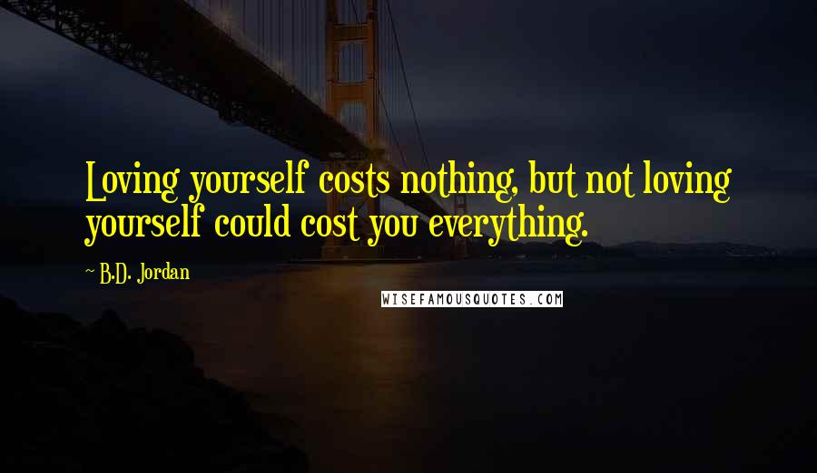 B.D. Jordan quotes: Loving yourself costs nothing, but not loving yourself could cost you everything.
