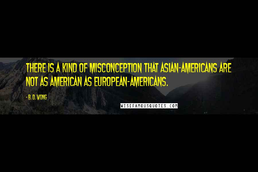 B. D. Wong quotes: There is a kind of misconception that Asian-Americans are not as American as European-Americans.