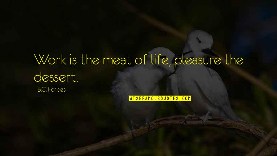 B-dawg Quotes By B.C. Forbes: Work is the meat of life, pleasure the B-dawg Quotes By B.C. Forbes: Work is the meat of life, pleasure the