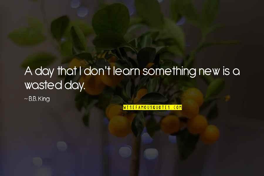 B Day Quotes By B.B. King: A day that I don't learn something new
