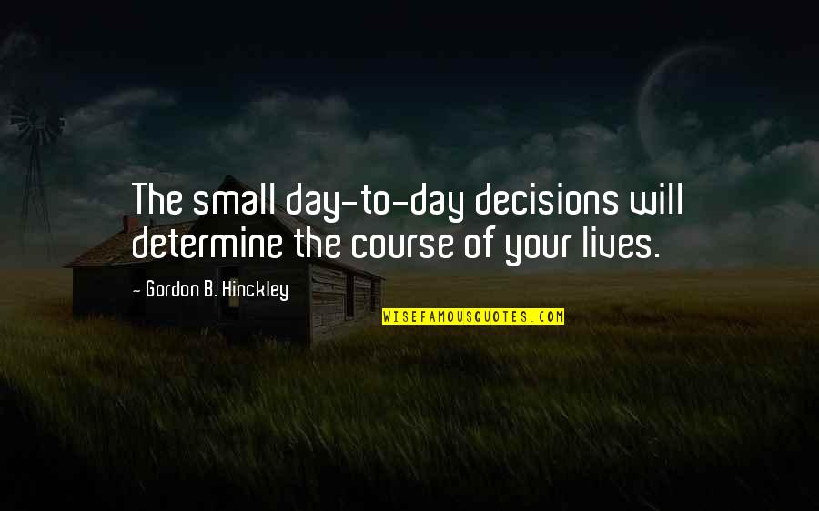 B Day Quotes By Gordon B. Hinckley: The small day-to-day decisions will determine the course