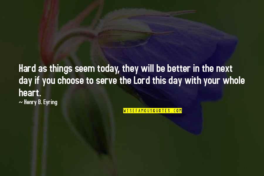 B Day Quotes By Henry B. Eyring: Hard as things seem today, they will be