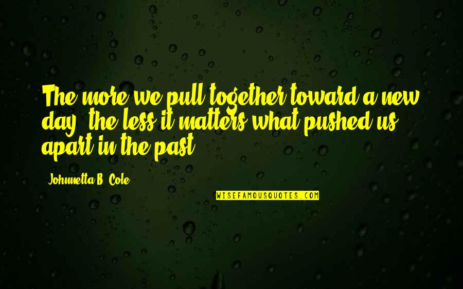 B Day Quotes By Johnnetta B. Cole: The more we pull together toward a new