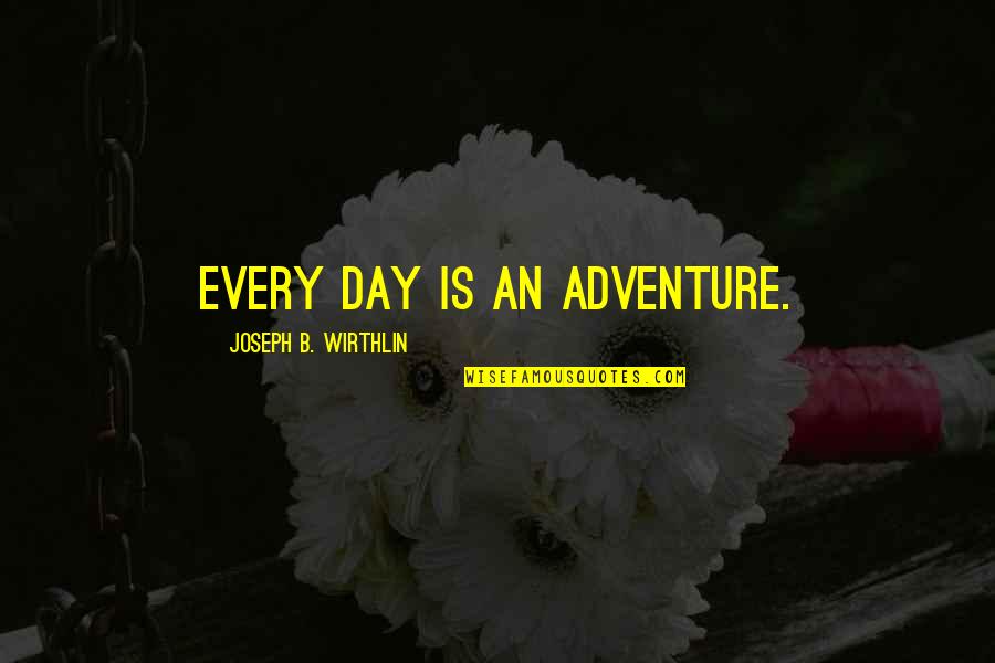 B Day Quotes By Joseph B. Wirthlin: Every day is an adventure.
