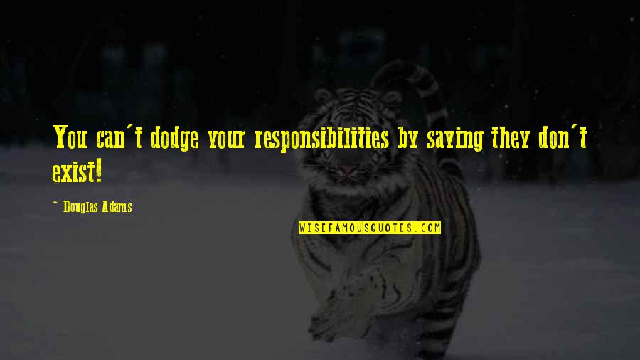 B Dodge Quotes By Douglas Adams: You can't dodge your responsibilities by saying they