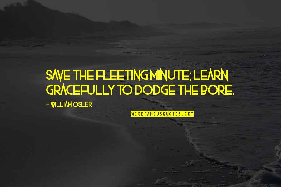 B Dodge Quotes By William Osler: Save the fleeting minute; learn gracefully to dodge