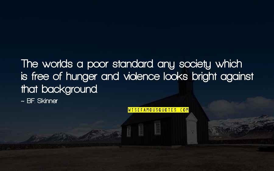 B F A Quotes By B.F. Skinner: The world's a poor standard. any society which B F A Quotes By B.F. Skinner: The world's a poor standard. any society which