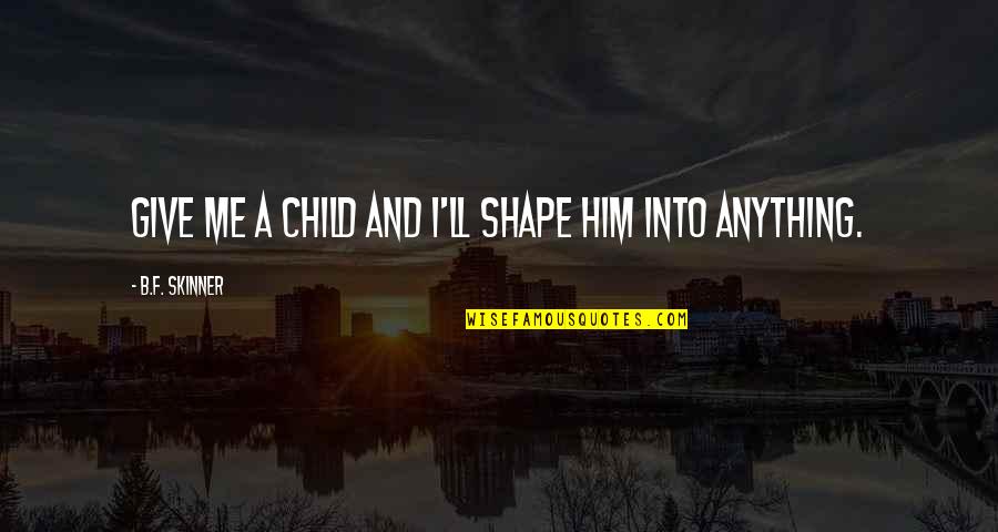 B F A Quotes By B.F. Skinner: Give me a child and I'll shape him B F A Quotes By B.F. Skinner: Give me a child and I'll shape him