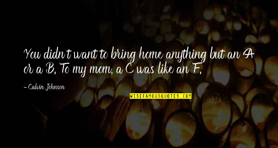 B F A Quotes By Calvin Johnson: You didn't want to bring home anything but B F A Quotes By Calvin Johnson: You didn't want to bring home anything but