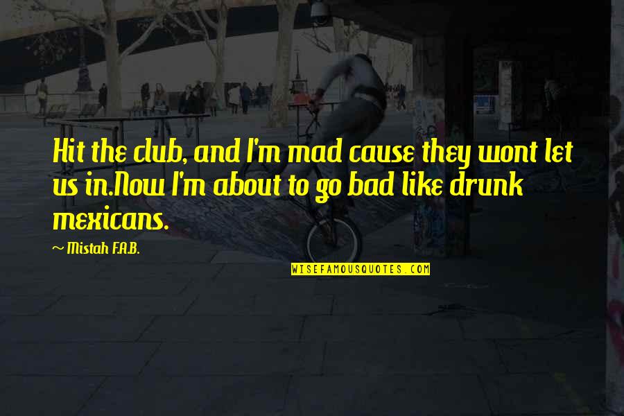 B F A Quotes By Mistah F.A.B.: Hit the club, and I'm mad cause they B F A Quotes By Mistah F.A.B.: Hit the club, and I'm mad cause they