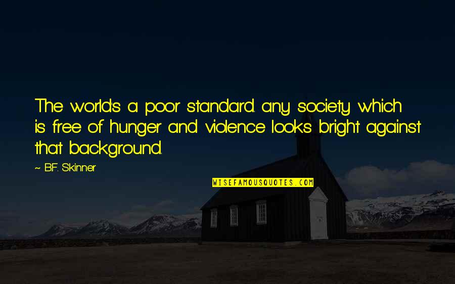 B.f Quotes By B.F. Skinner: The world's a poor standard. any society which