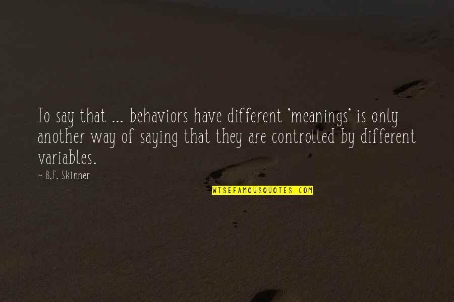 B.f Quotes By B.F. Skinner: To say that ... behaviors have different 'meanings'