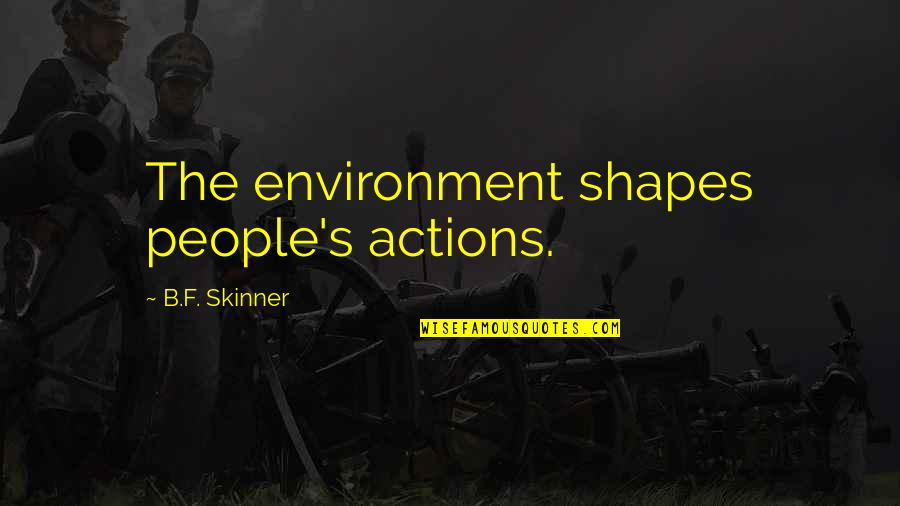 B.f Quotes By B.F. Skinner: The environment shapes people's actions.