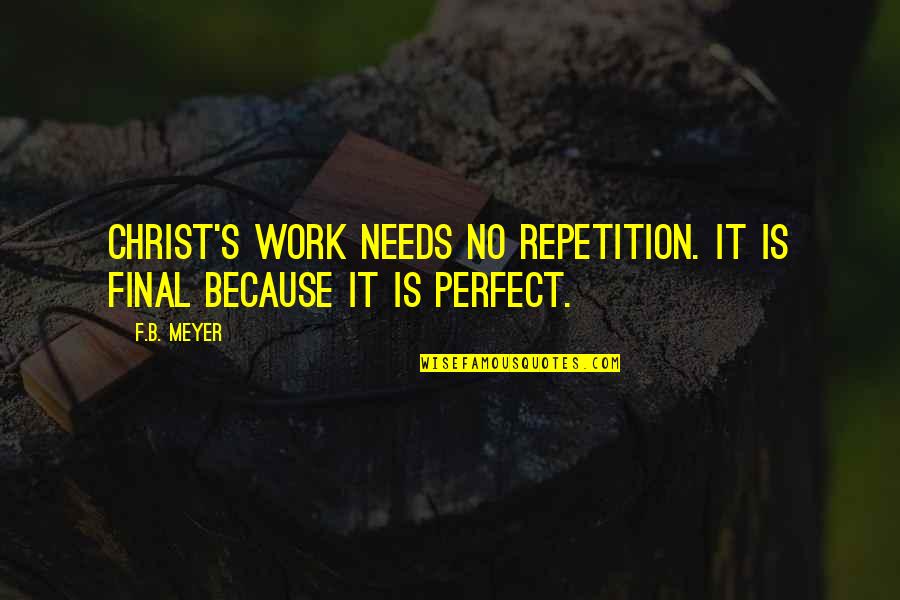 B.f Quotes By F.B. Meyer: Christ's work needs no repetition. It is final