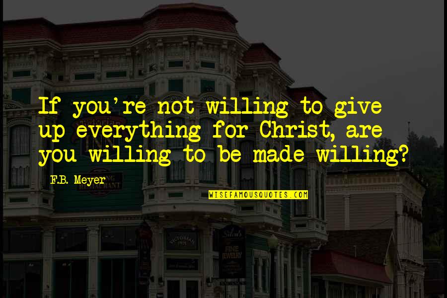 B.f Quotes By F.B. Meyer: If you're not willing to give up everything