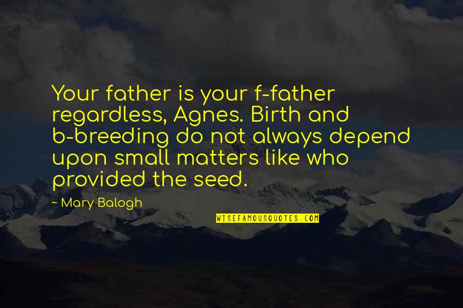 B.f Quotes By Mary Balogh: Your father is your f-father regardless, Agnes. Birth