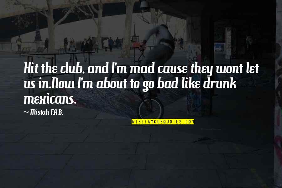 B.f Quotes By Mistah F.A.B.: Hit the club, and I'm mad cause they