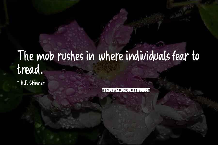 B.F. Skinner quotes: The mob rushes in where individuals fear to tread.