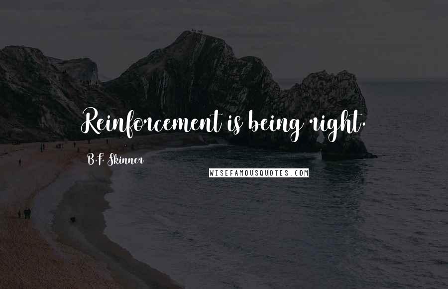 B.F. Skinner quotes: Reinforcement is being right.