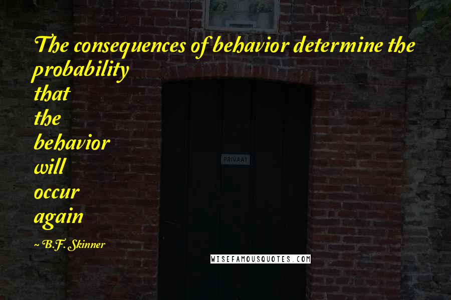 B.F. Skinner quotes: The consequences of behavior determine the probability that the behavior will occur again