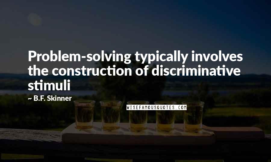 B.F. Skinner quotes: Problem-solving typically involves the construction of discriminative stimuli