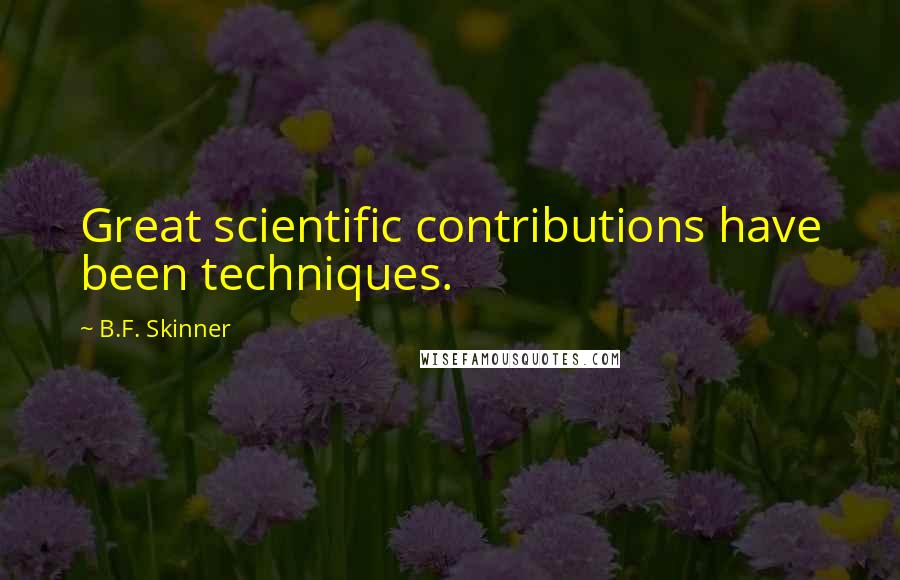 B.F. Skinner quotes: Great scientific contributions have been techniques.