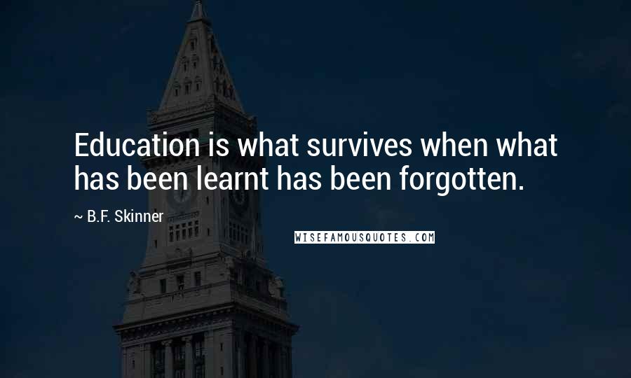 B.F. Skinner quotes: Education is what survives when what has been learnt has been forgotten.