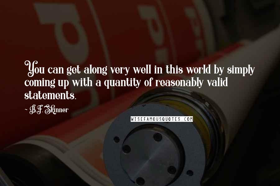 B.F. Skinner quotes: You can get along very well in this world by simply coming up with a quantity of reasonably valid statements. B.F. Skinner quotes: You can get along very well in this world by simply coming up with a quantity of reasonably valid statements.