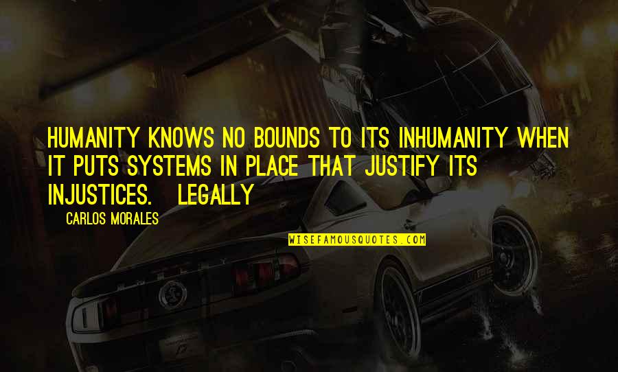 B F Systems Quotes By Carlos Morales: Humanity knows no bounds to its inhumanity when